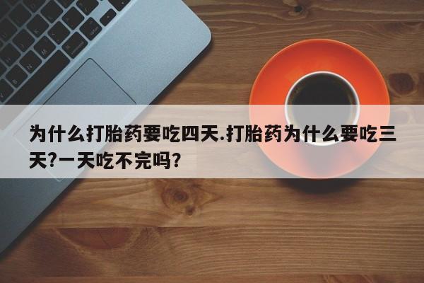 私人卖打胎药联系方式为什么打胎药要吃四天.打胎药为什么要吃三天?一天吃不完吗？