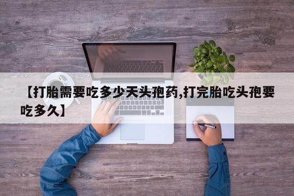 私人卖打胎药联系方式【打胎需要吃多少天头孢药,打完胎吃头孢要吃多久】