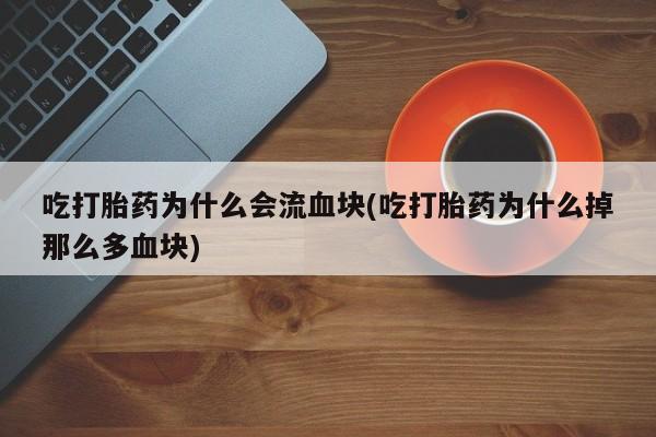 私人卖打胎药联系方式吃打胎药为什么会流血块(吃打胎药为什么掉那么多血块)