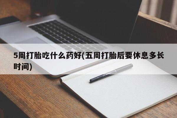 私人卖打胎药联系方式5周打胎吃什么药好(五周打胎后要休息多长时间)
