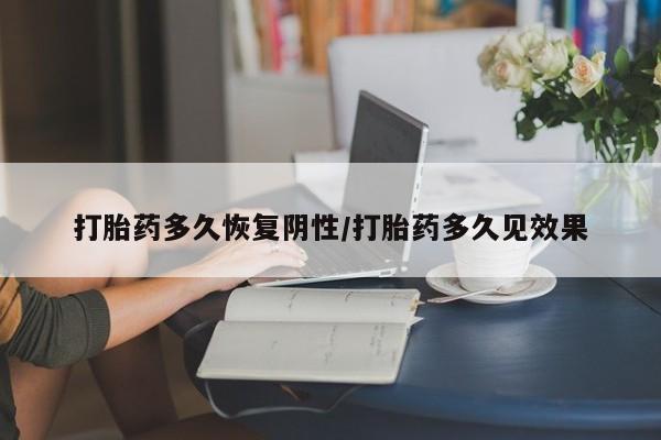 私人卖打胎药联系方式打胎药多久恢复阴性/打胎药多久见效果