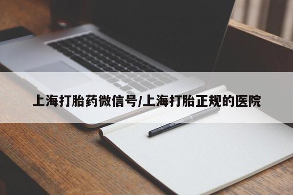 私人卖打胎药联系方式上海打胎药微信号/上海打胎正规的医院